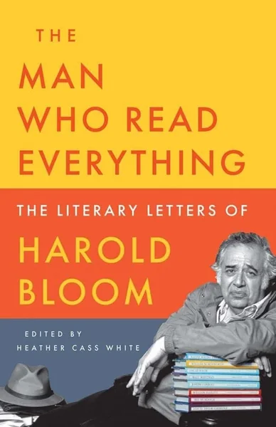 Book cover for "The Man Who Read Everything: The Literary Letters of Harold Bloom," edited by Heather Cass White, with a photo of Bloom seated beside a stack of books.